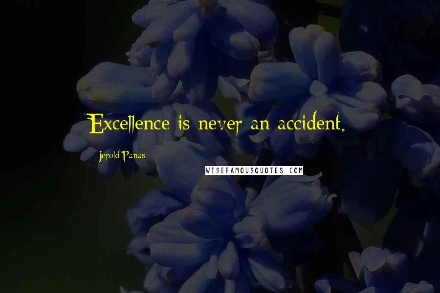 Jerold Panas Quotes: Excellence is never an accident.