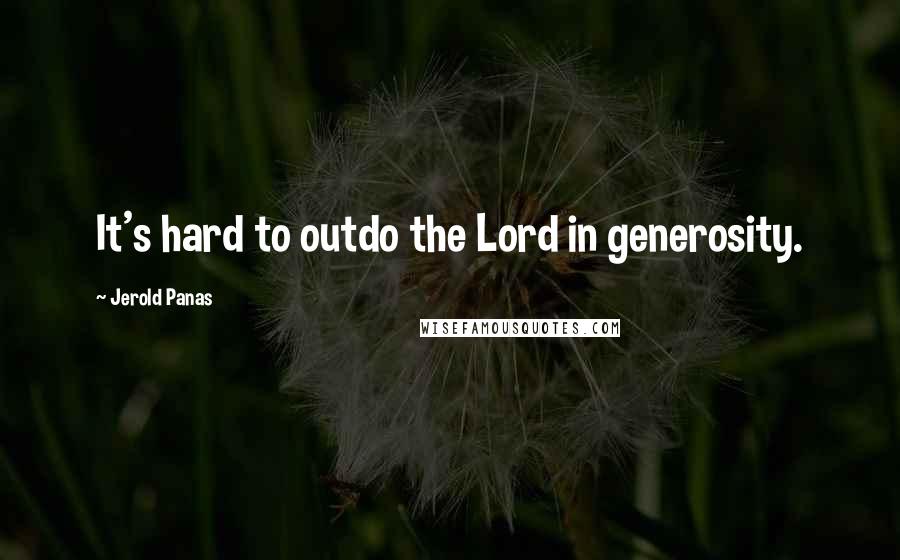 Jerold Panas Quotes: It's hard to outdo the Lord in generosity.