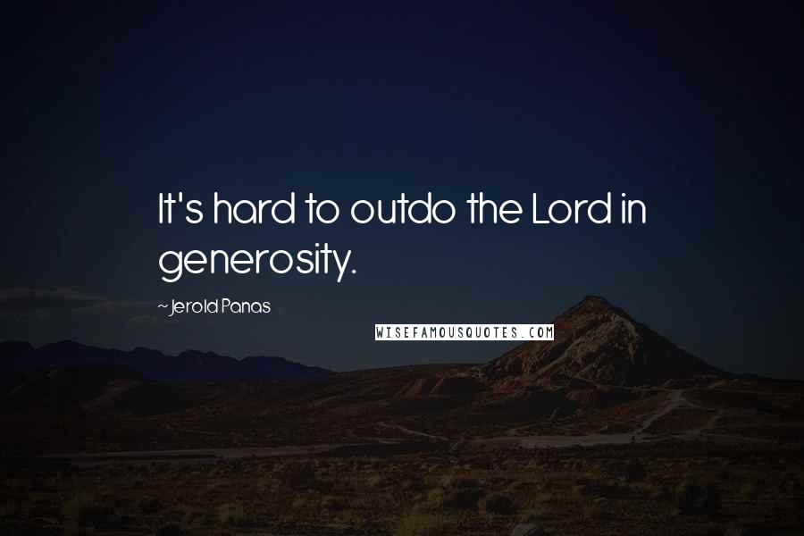 Jerold Panas Quotes: It's hard to outdo the Lord in generosity.