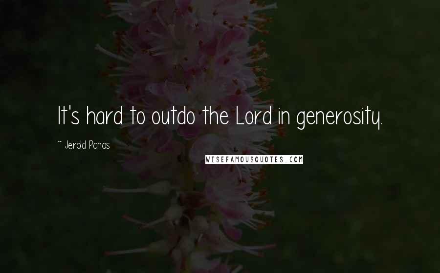 Jerold Panas Quotes: It's hard to outdo the Lord in generosity.