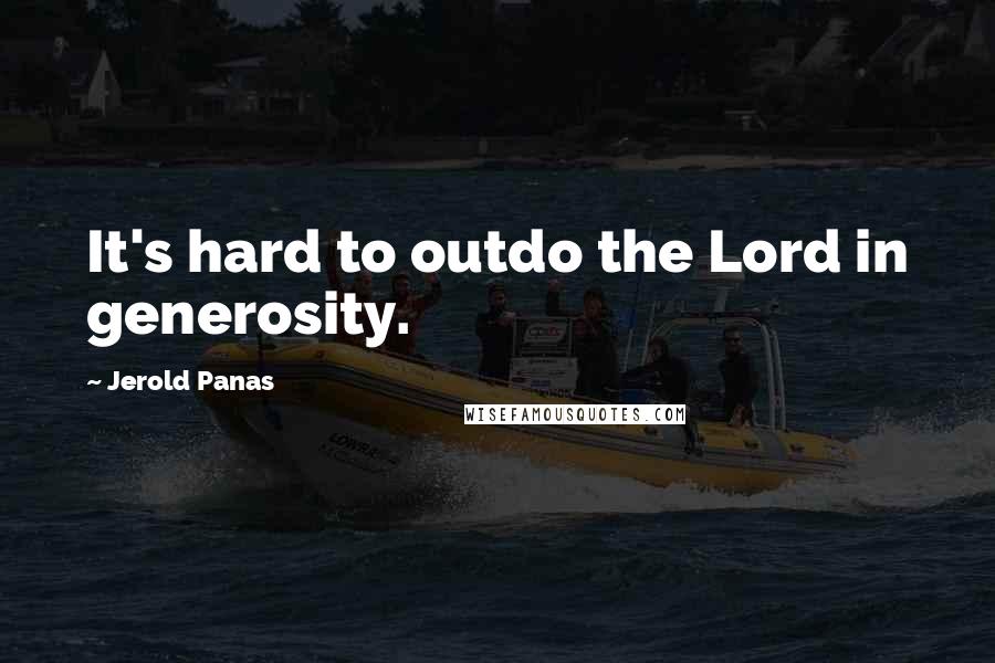 Jerold Panas Quotes: It's hard to outdo the Lord in generosity.