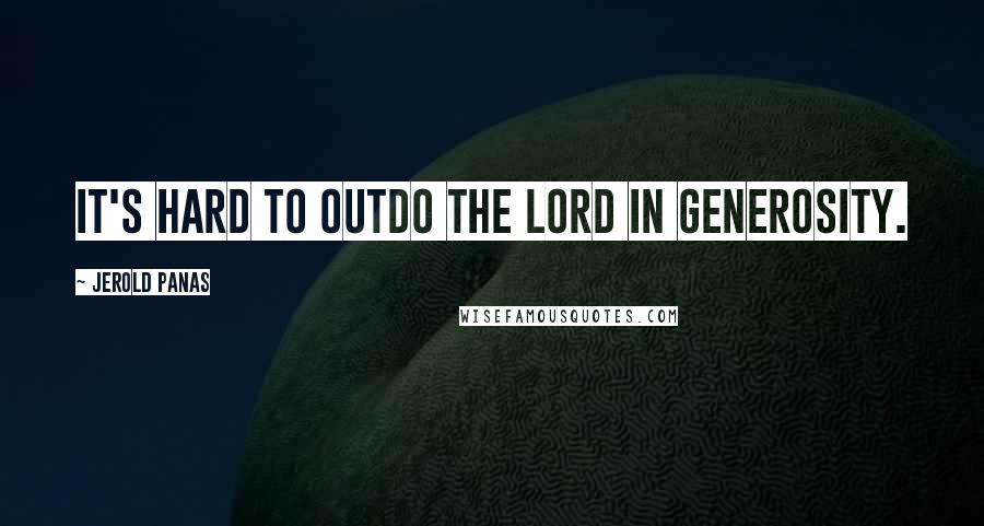Jerold Panas Quotes: It's hard to outdo the Lord in generosity.