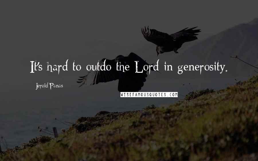 Jerold Panas Quotes: It's hard to outdo the Lord in generosity.