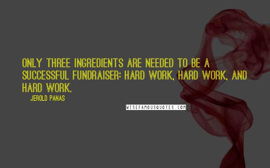 Jerold Panas Quotes: only three ingredients are needed to be a successful fundraiser: Hard work, hard work, and hard work.