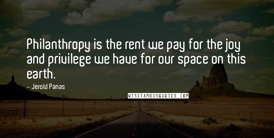 Jerold Panas Quotes: Philanthropy is the rent we pay for the joy and privilege we have for our space on this earth.