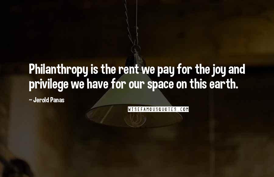 Jerold Panas Quotes: Philanthropy is the rent we pay for the joy and privilege we have for our space on this earth.