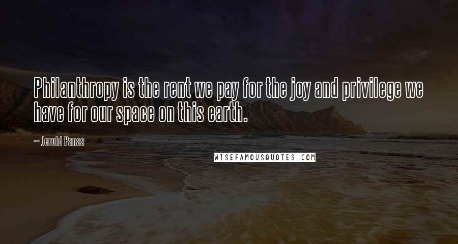 Jerold Panas Quotes: Philanthropy is the rent we pay for the joy and privilege we have for our space on this earth.