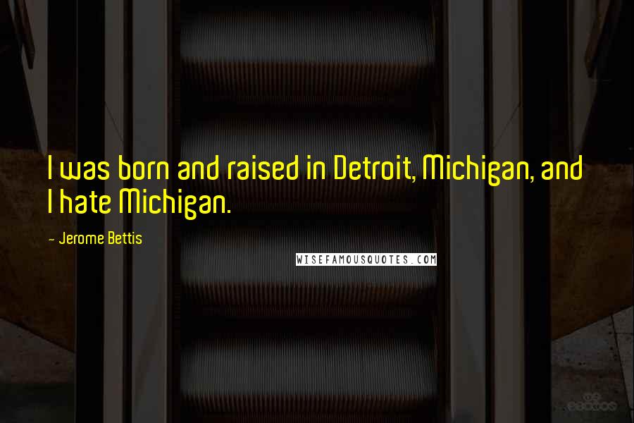 Jerome Bettis Quotes: I was born and raised in Detroit, Michigan, and I hate Michigan.