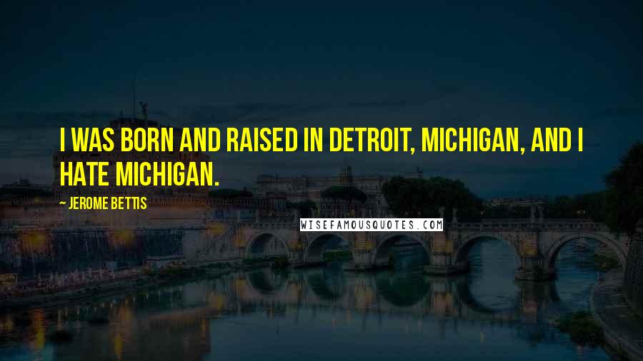 Jerome Bettis Quotes: I was born and raised in Detroit, Michigan, and I hate Michigan.