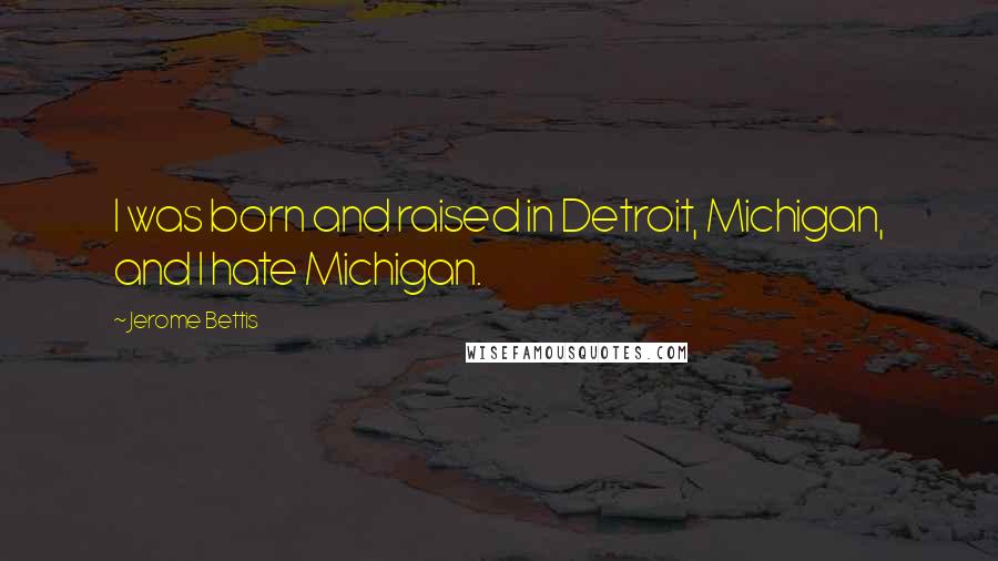 Jerome Bettis Quotes: I was born and raised in Detroit, Michigan, and I hate Michigan.