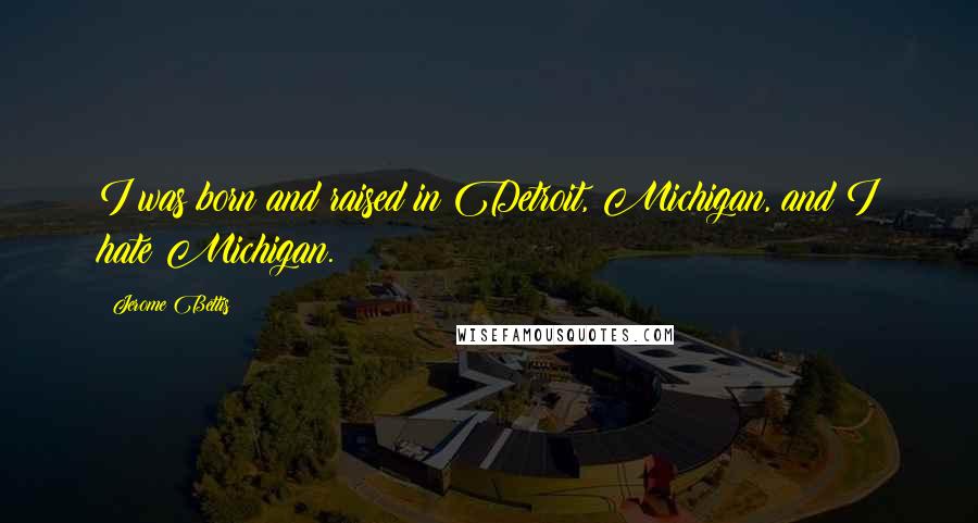 Jerome Bettis Quotes: I was born and raised in Detroit, Michigan, and I hate Michigan.