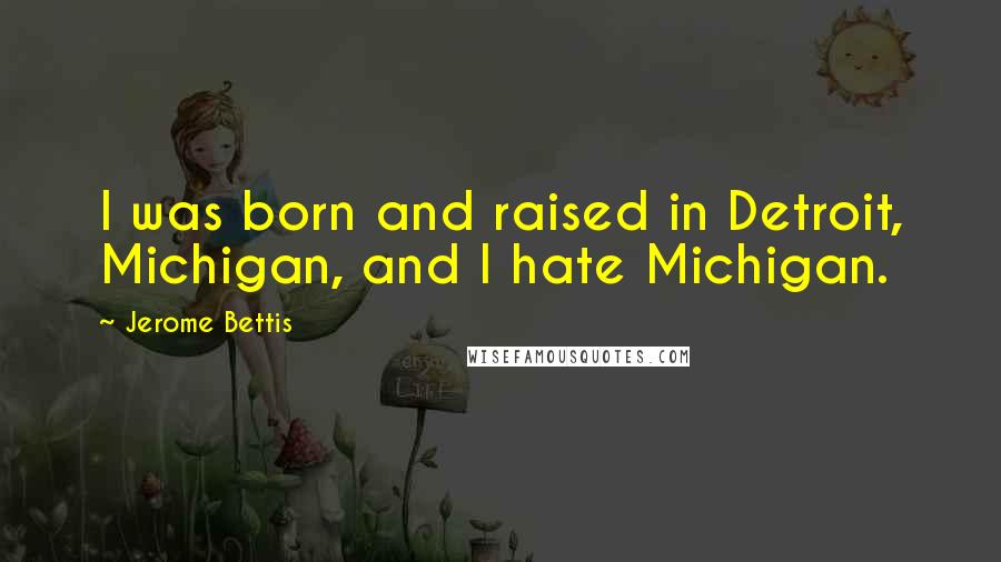 Jerome Bettis Quotes: I was born and raised in Detroit, Michigan, and I hate Michigan.