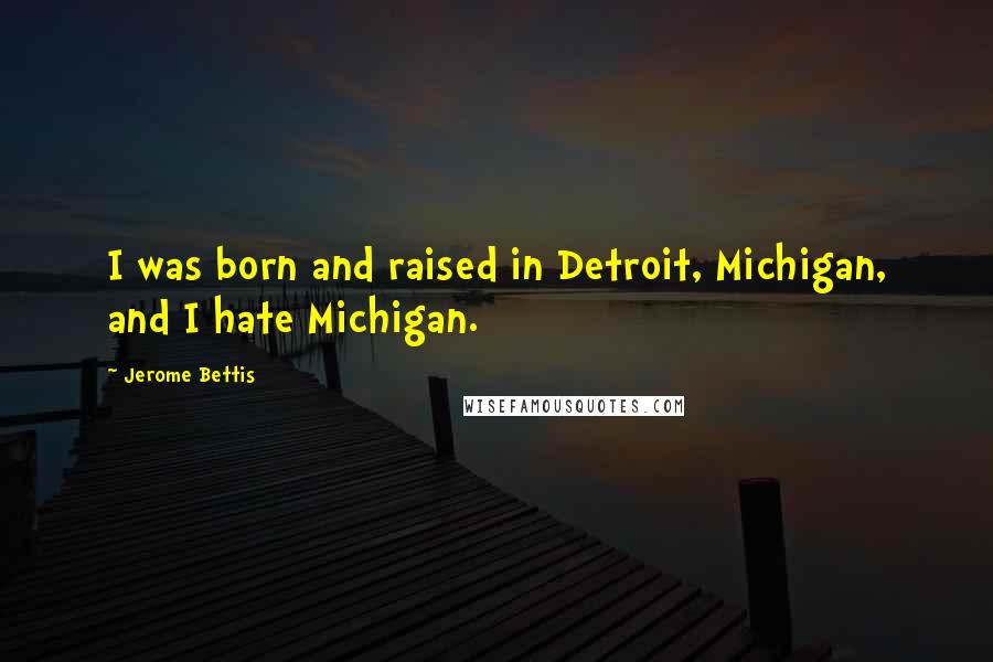 Jerome Bettis Quotes: I was born and raised in Detroit, Michigan, and I hate Michigan.