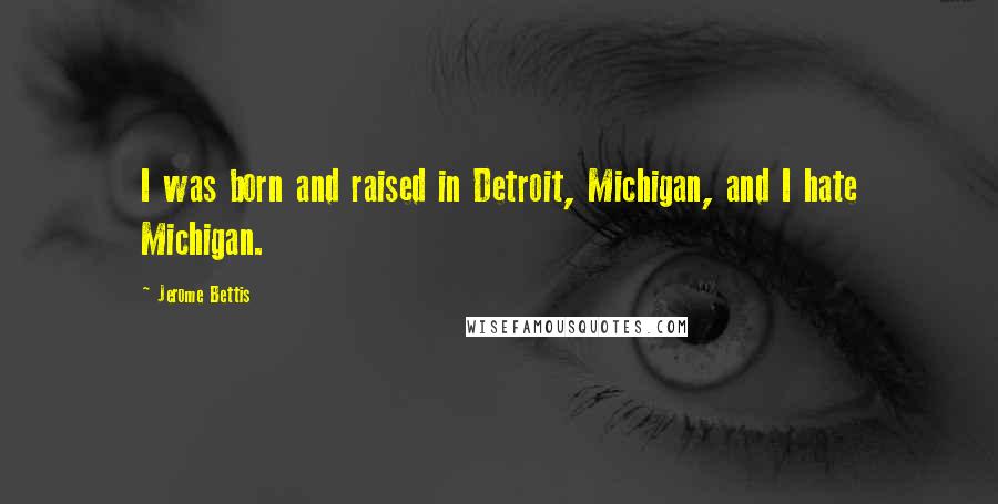 Jerome Bettis Quotes: I was born and raised in Detroit, Michigan, and I hate Michigan.