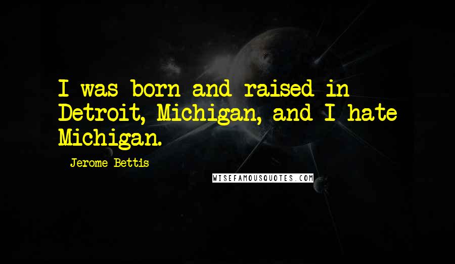 Jerome Bettis Quotes: I was born and raised in Detroit, Michigan, and I hate Michigan.