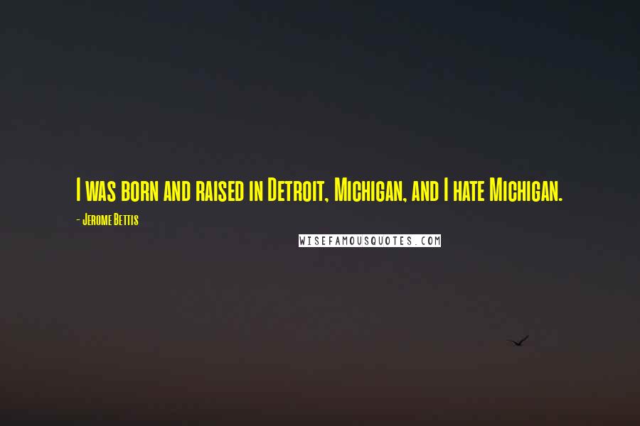 Jerome Bettis Quotes: I was born and raised in Detroit, Michigan, and I hate Michigan.