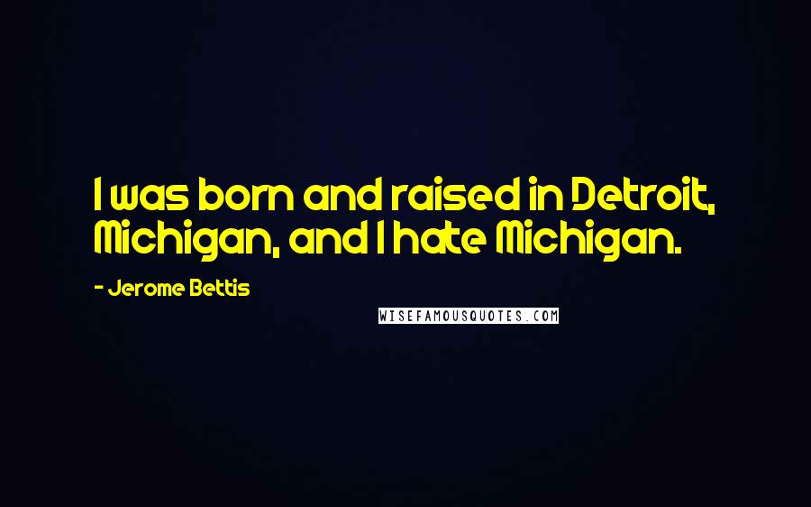 Jerome Bettis Quotes: I was born and raised in Detroit, Michigan, and I hate Michigan.