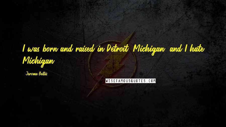 Jerome Bettis Quotes: I was born and raised in Detroit, Michigan, and I hate Michigan.