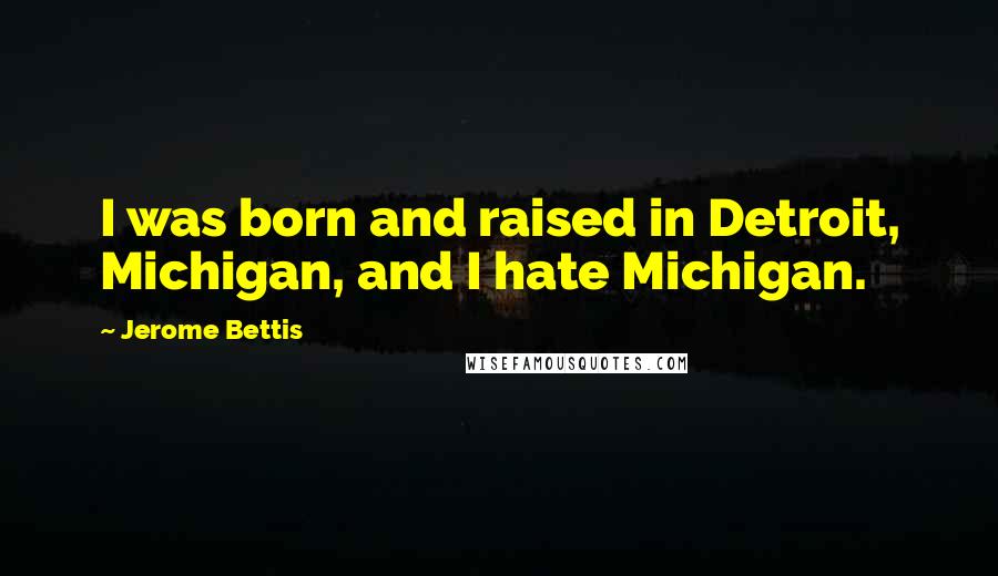 Jerome Bettis Quotes: I was born and raised in Detroit, Michigan, and I hate Michigan.