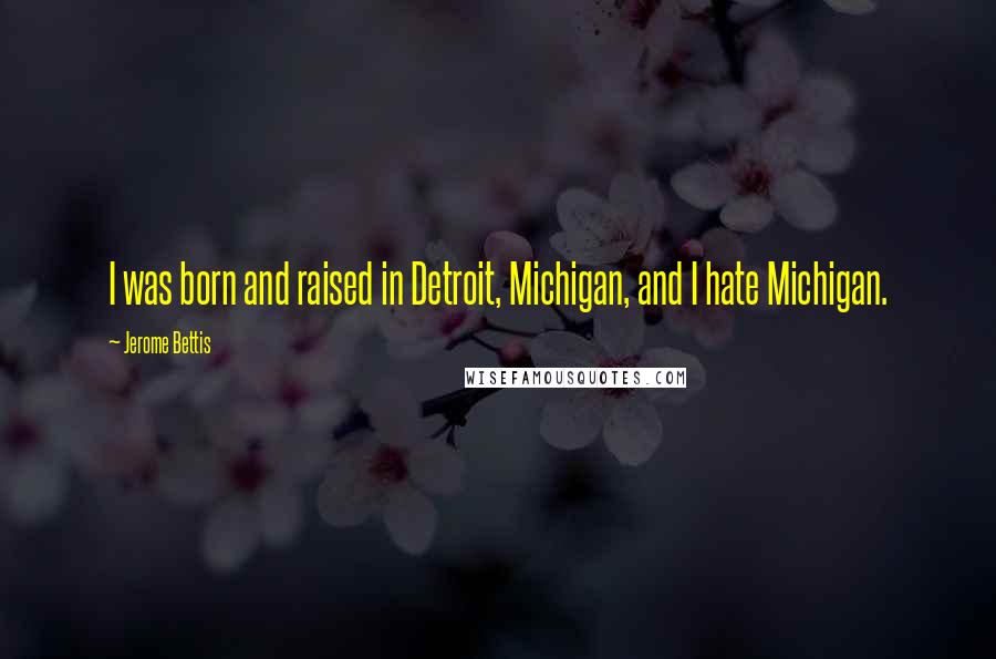 Jerome Bettis Quotes: I was born and raised in Detroit, Michigan, and I hate Michigan.