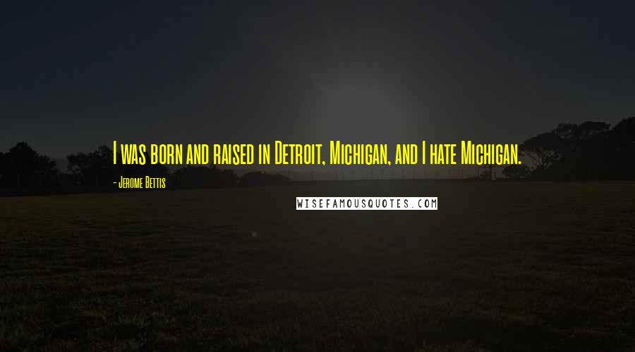 Jerome Bettis Quotes: I was born and raised in Detroit, Michigan, and I hate Michigan.