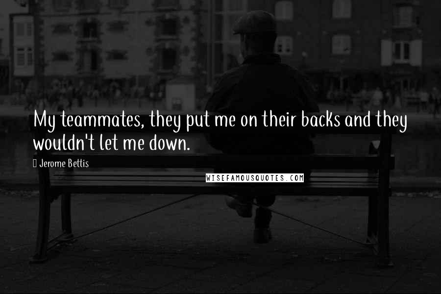 Jerome Bettis Quotes: My teammates, they put me on their backs and they wouldn't let me down.