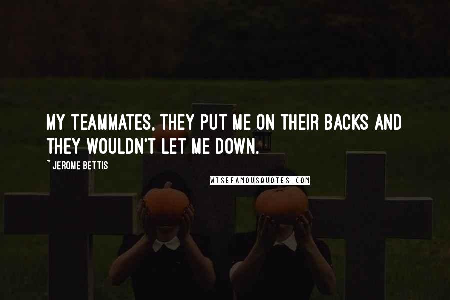 Jerome Bettis Quotes: My teammates, they put me on their backs and they wouldn't let me down.