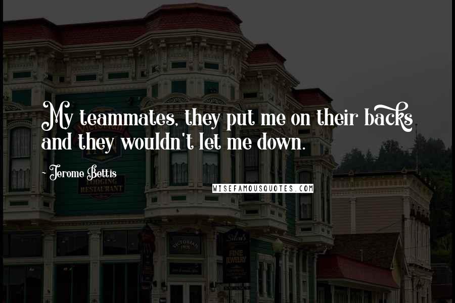 Jerome Bettis Quotes: My teammates, they put me on their backs and they wouldn't let me down.