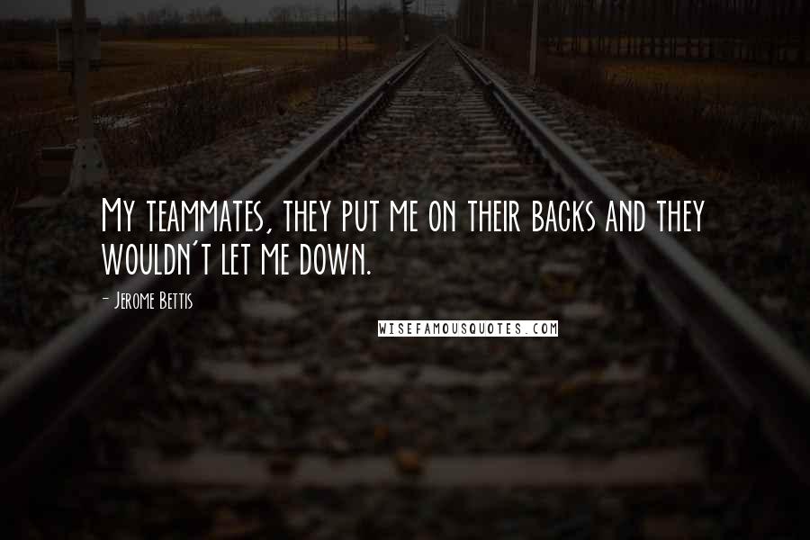 Jerome Bettis Quotes: My teammates, they put me on their backs and they wouldn't let me down.