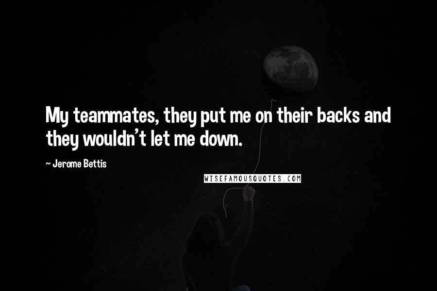 Jerome Bettis Quotes: My teammates, they put me on their backs and they wouldn't let me down.