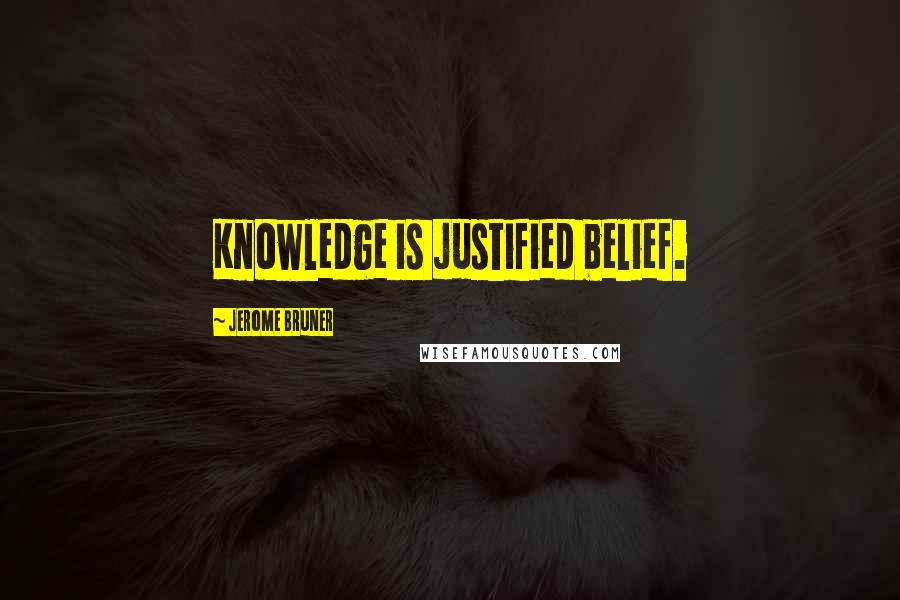 Jerome Bruner Quotes: Knowledge is justified belief.