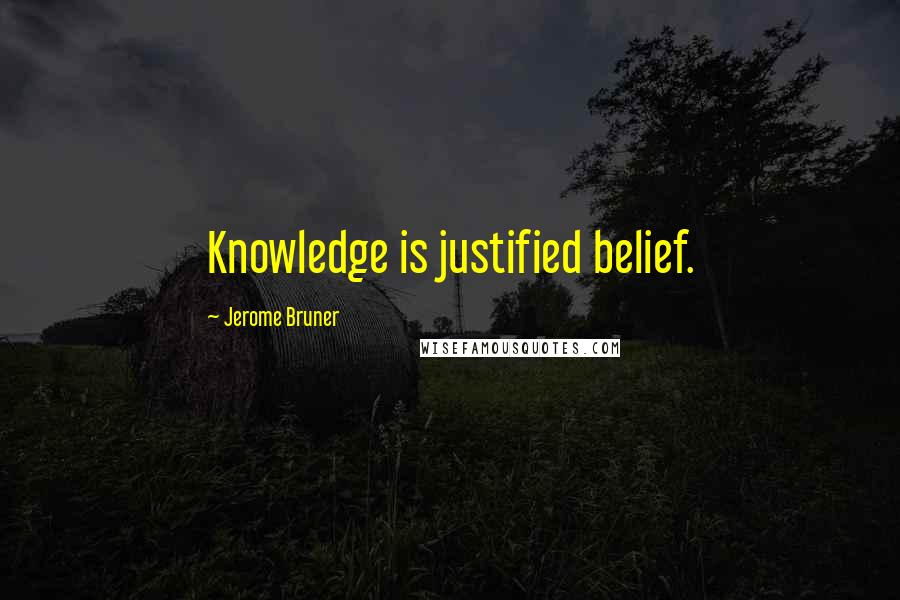 Jerome Bruner Quotes: Knowledge is justified belief.