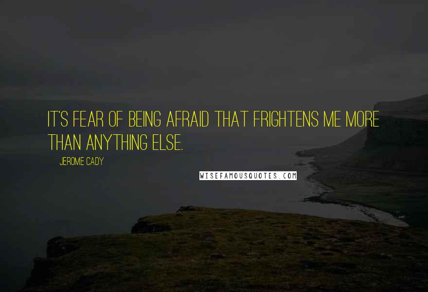 Jerome Cady Quotes: It's fear of being afraid that frightens me more than anything else.