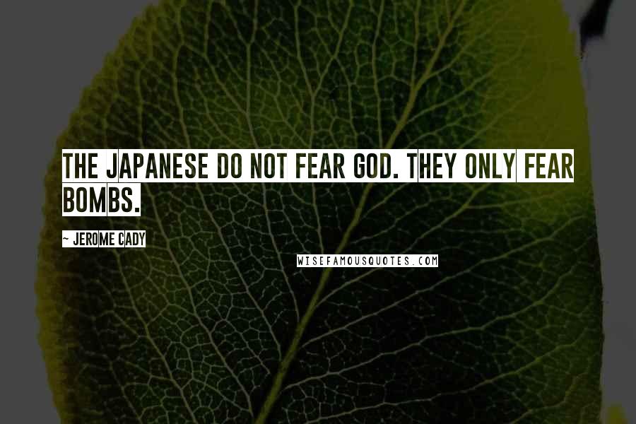 Jerome Cady Quotes: The Japanese do not fear God. They only fear bombs.