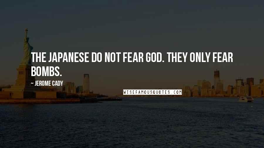 Jerome Cady Quotes: The Japanese do not fear God. They only fear bombs.