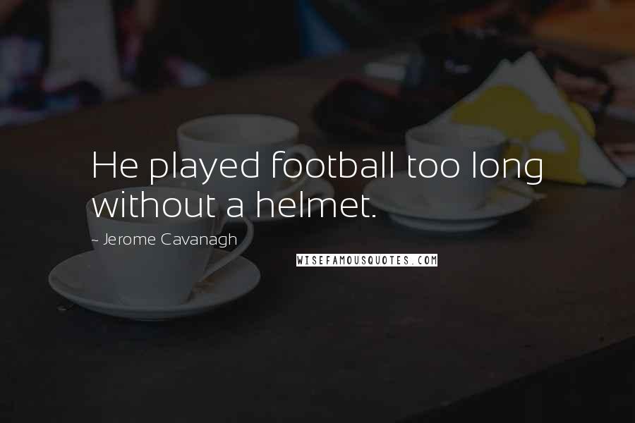 Jerome Cavanagh Quotes: He played football too long without a helmet.