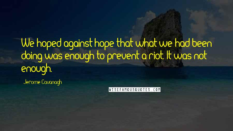 Jerome Cavanagh Quotes: We hoped against hope that what we had been doing was enough to prevent a riot. It was not enough.
