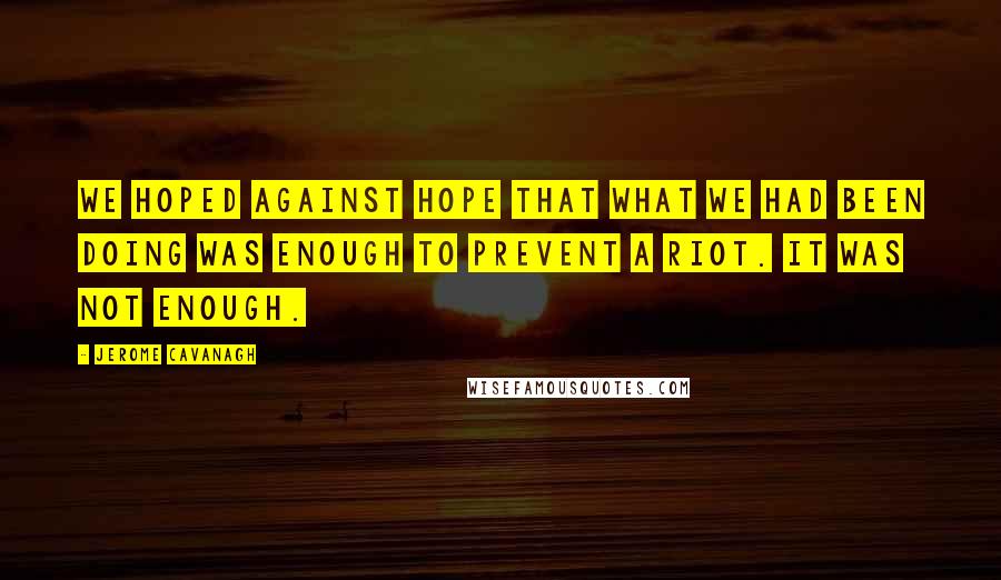 Jerome Cavanagh Quotes: We hoped against hope that what we had been doing was enough to prevent a riot. It was not enough.