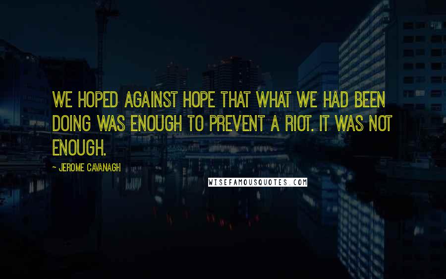 Jerome Cavanagh Quotes: We hoped against hope that what we had been doing was enough to prevent a riot. It was not enough.