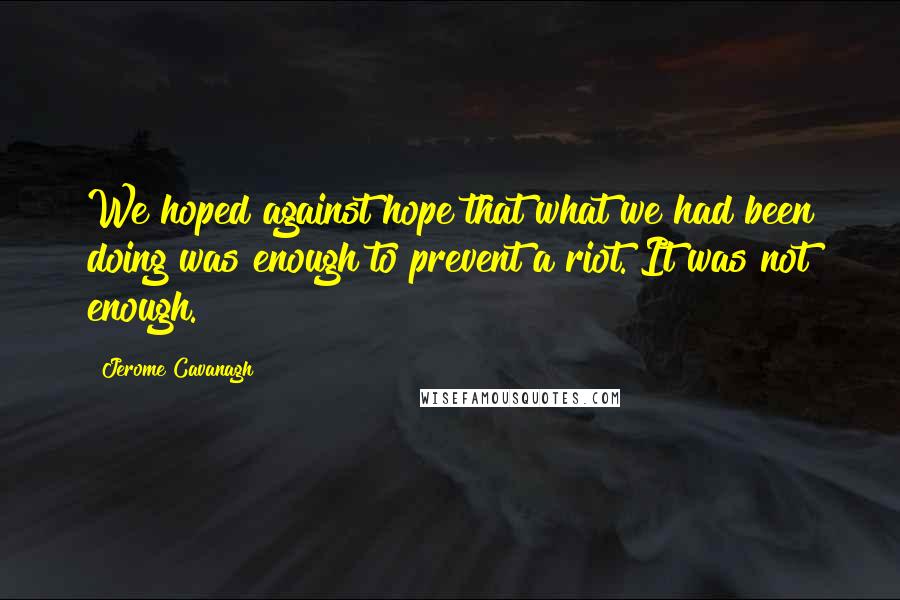 Jerome Cavanagh Quotes: We hoped against hope that what we had been doing was enough to prevent a riot. It was not enough.