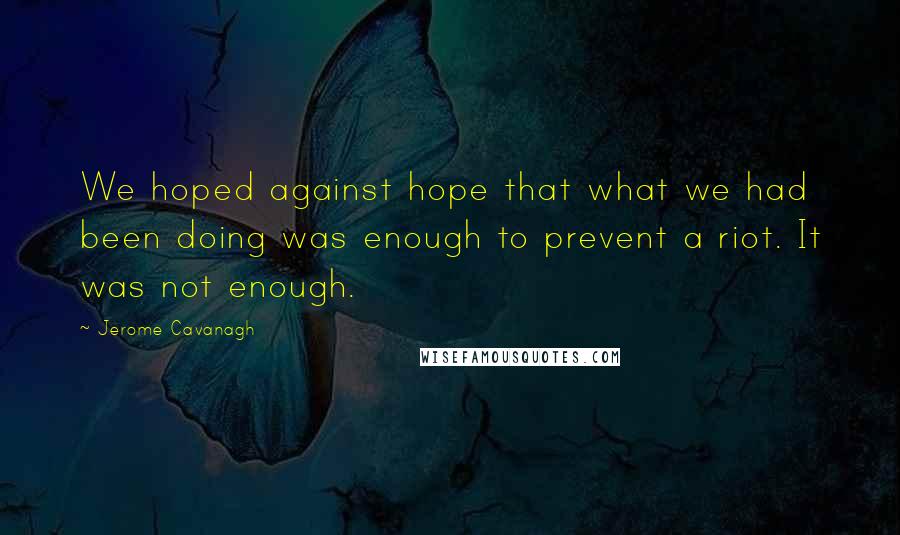 Jerome Cavanagh Quotes: We hoped against hope that what we had been doing was enough to prevent a riot. It was not enough.