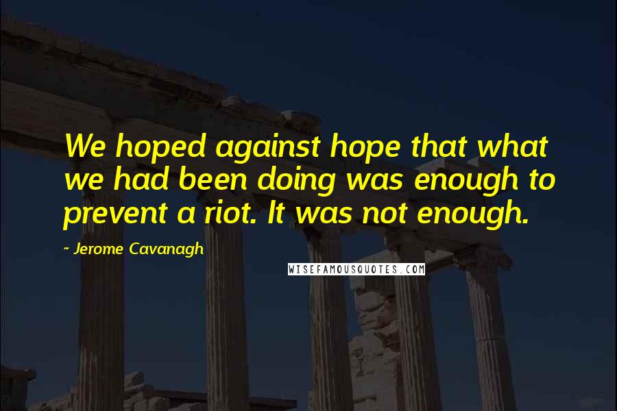 Jerome Cavanagh Quotes: We hoped against hope that what we had been doing was enough to prevent a riot. It was not enough.