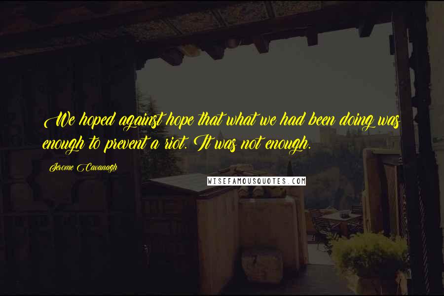 Jerome Cavanagh Quotes: We hoped against hope that what we had been doing was enough to prevent a riot. It was not enough.