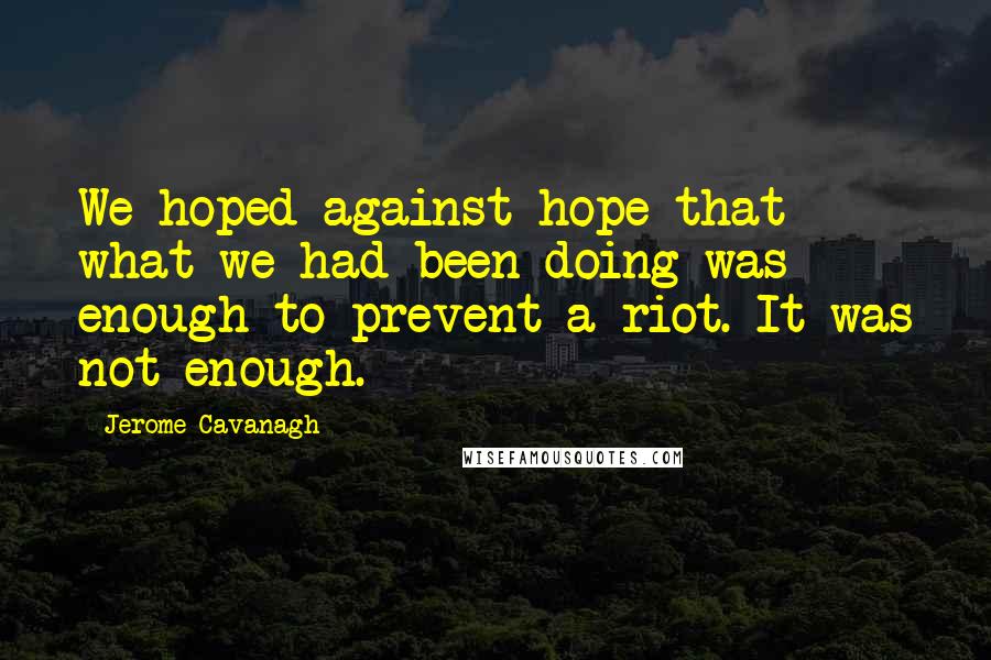 Jerome Cavanagh Quotes: We hoped against hope that what we had been doing was enough to prevent a riot. It was not enough.
