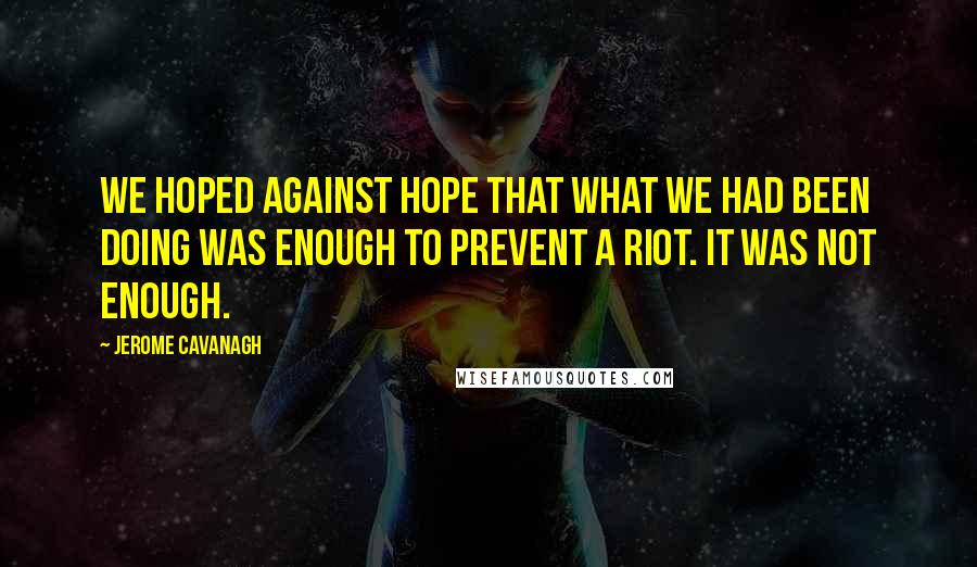 Jerome Cavanagh Quotes: We hoped against hope that what we had been doing was enough to prevent a riot. It was not enough.