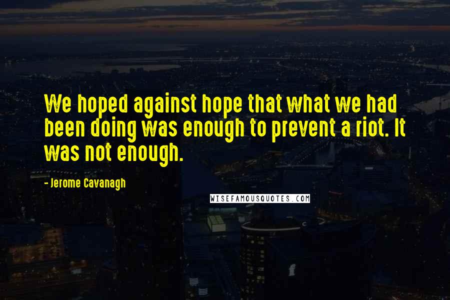 Jerome Cavanagh Quotes: We hoped against hope that what we had been doing was enough to prevent a riot. It was not enough.