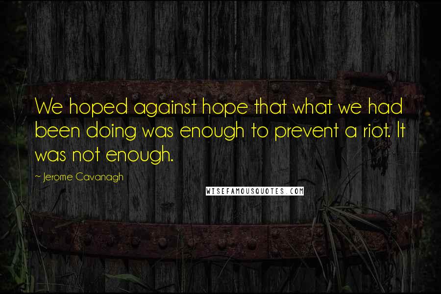 Jerome Cavanagh Quotes: We hoped against hope that what we had been doing was enough to prevent a riot. It was not enough.