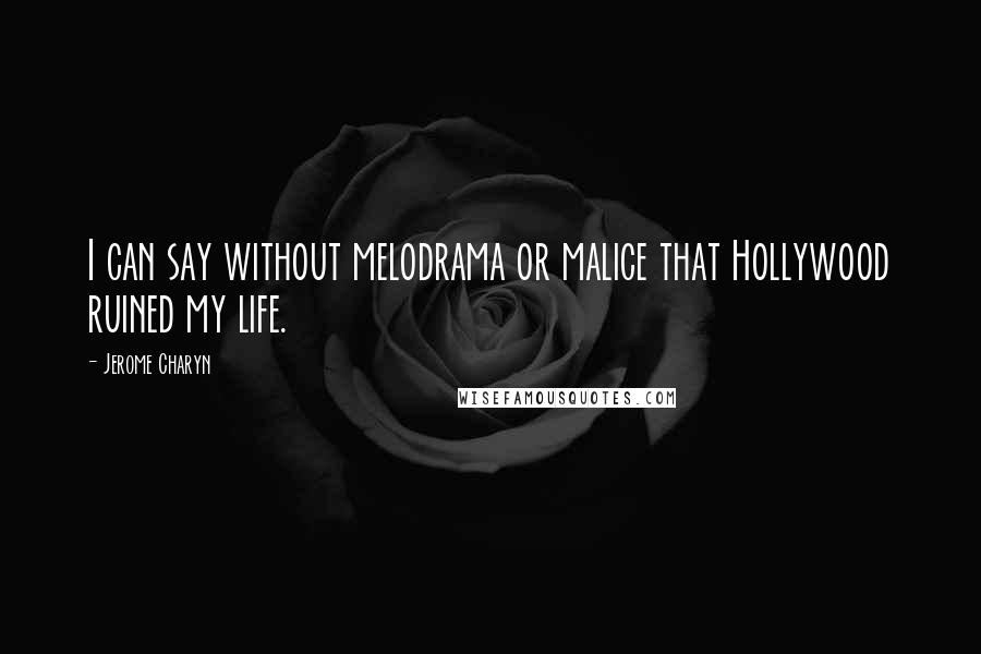 Jerome Charyn Quotes: I can say without melodrama or malice that Hollywood ruined my life.