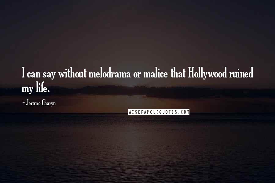 Jerome Charyn Quotes: I can say without melodrama or malice that Hollywood ruined my life.