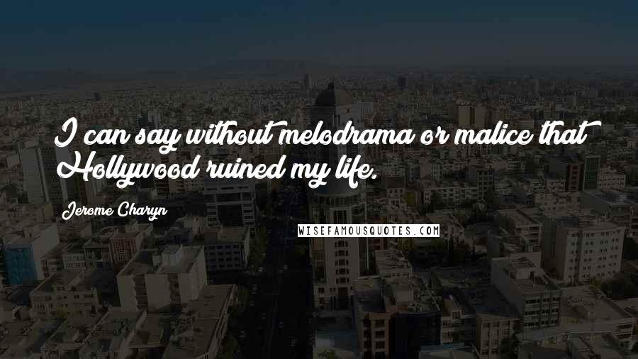 Jerome Charyn Quotes: I can say without melodrama or malice that Hollywood ruined my life.